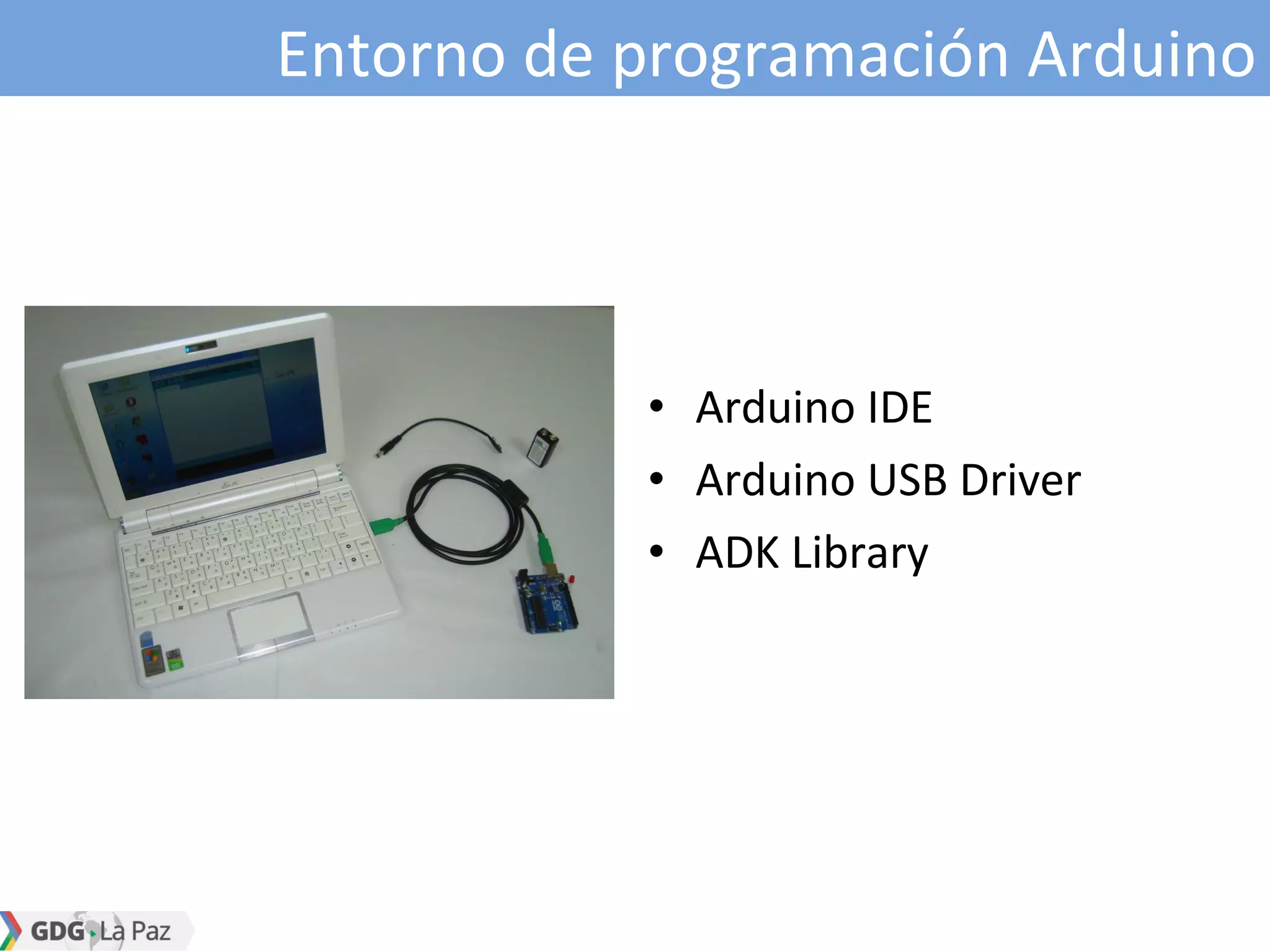 Entorno de programación Arduino
• Arduino IDE
• Arduino USB Driver
• ADK Library
 