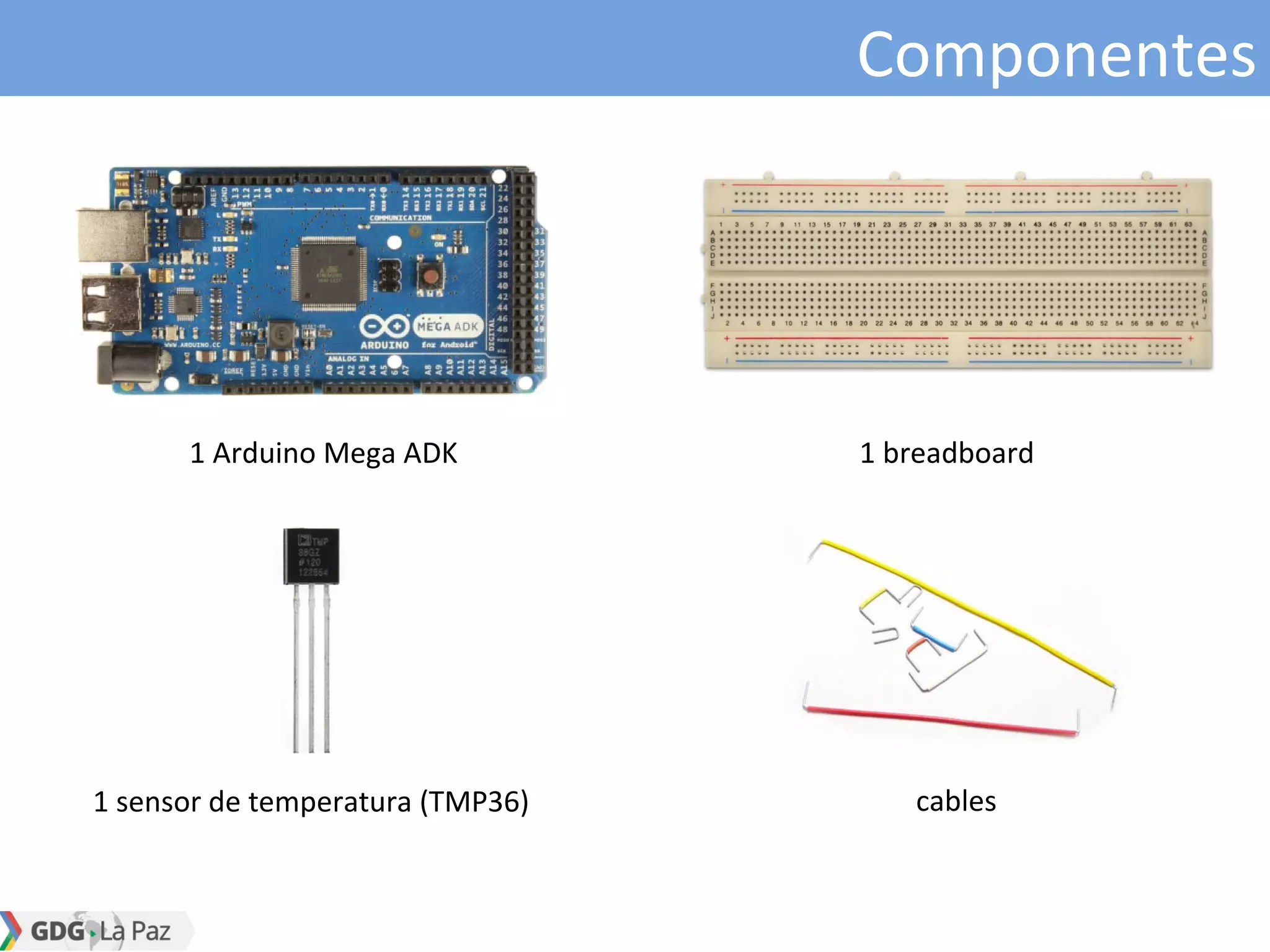 Componentes
1 Arduino Mega ADK 1 breadboard
1 sensor de temperatura (TMP36) cables
 