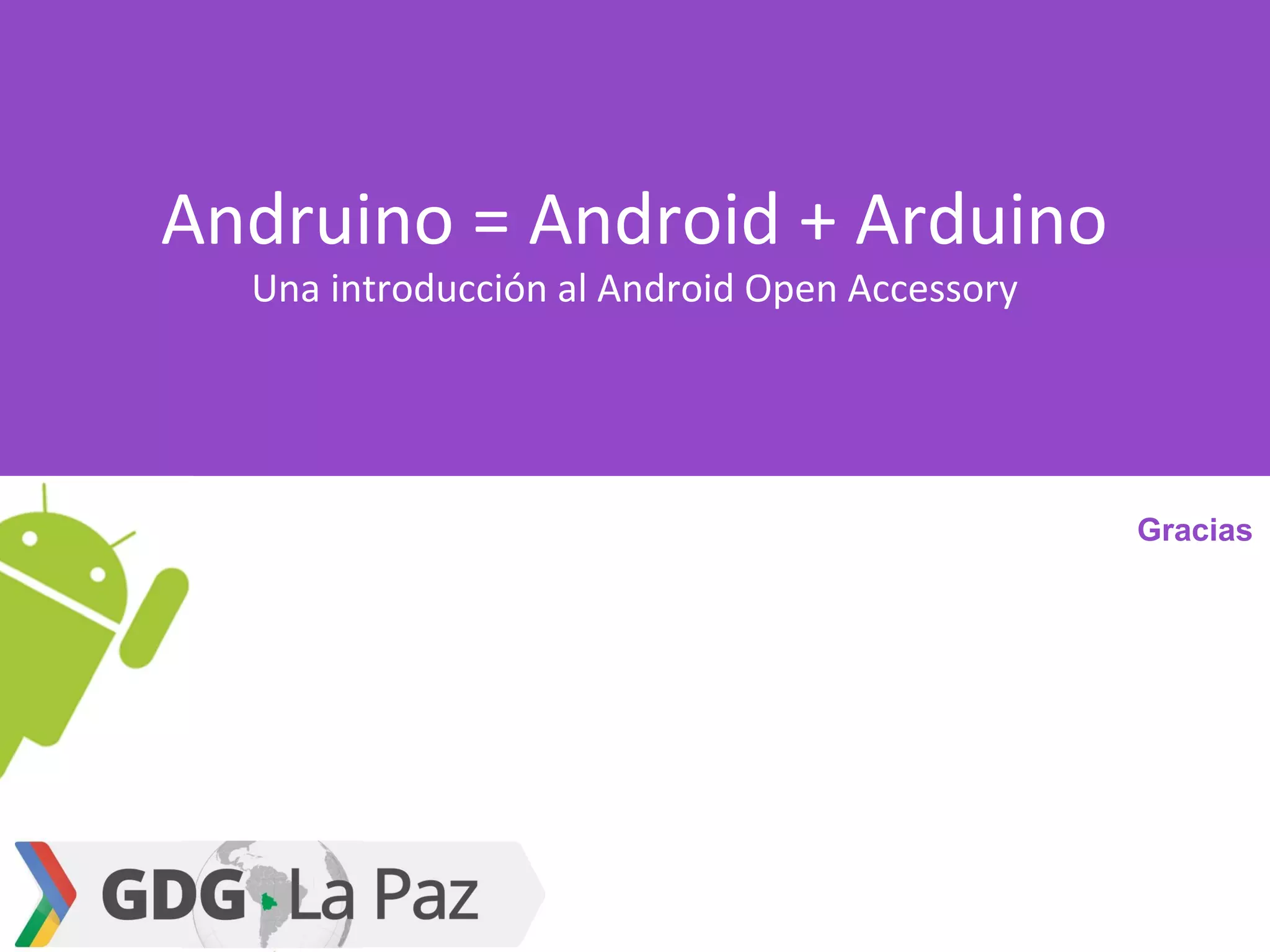 Andruino = Android + Arduino
Una introducción al Android Open Accessory
Gracias
 