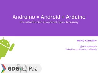 Andruino = Android + Arduino
Una introducción al Android Open Accessory
Marco Avendaño
@marcoviaweb
linkedin.com/in/marcoviaweb
 