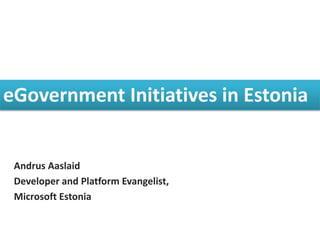 1




eGovernment Initiatives in Estonia


 Andrus Aaslaid
 Developer and Platform Evangelist,
 Microsoft Estonia
 