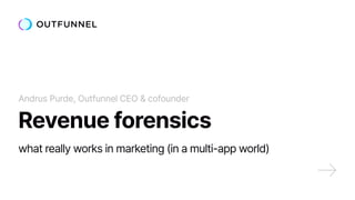 Andrus Purde, Outfunnel CEO & cofounder
Revenue forensics
what really works in marketing (in a multi-app world)
 