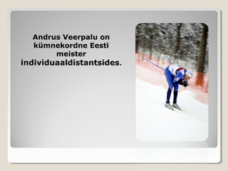 Andrus Veerpalu onAndrus Veerpalu on
kümnekordne Eestikümnekordne Eesti
meistermeister
individuaaldistantsidesindividuaaldistantsides..
 
