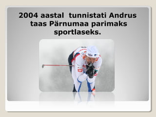 2004 aastal tunnistati Andrus2004 aastal tunnistati Andrus
taas Pärnumaa parimakstaas Pärnumaa parimaks
sportlaseks.sportlaseks.
 