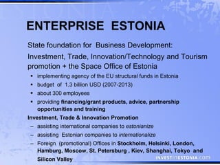 ENTERPRISE ESTONIA
State foundation for Business Development:
Investment, Trade, Innovation/Technology and Tourism
promoti...