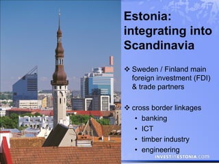 Estonia:
integrating into
Scandinavia
 Sweden / Finland main
  foreign investment (FDI)
  & trade partners

 cross borde...