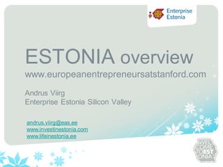 Sinu logo




ESTONIA overview
www.europeanentrepreneursatstanford.com
Andrus Viirg
Enterprise Estonia Silicon Valley

andrus.viirg@eas.ee
www.investinestonia.com
www.lifeinestonia.ee
 