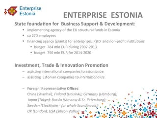ENTERPRISE	
  	
  ESTONIA	
  
State	
  founda3on	
  for	
  	
  Business	
  Support	
  &	
  Development:	
  
§  implemen9n...