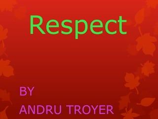 BY
ANDRU TROYER
Respect
 