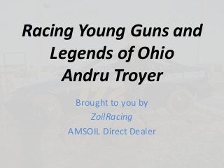 Racing Young Guns and
Legends of Ohio
Andru Troyer
Brought to you by
ZoilRacing
AMSOIL Direct Dealer
 