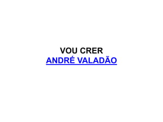 VOU CRER
ANDRÉ VALADÃO
 