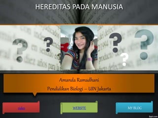 HEREDITAS PADA MANUSIA
Amanda Ramadhani
Pendidikan Biologi – UIN Jakarta
video WEBSITE MY BLOG
 