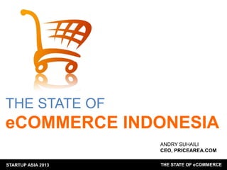 THE STATE OF

eCOMMERCE INDONESIA
ANDRY SUHAILI
CEO, PRICEAREA.COM
STARTUP ASIA 2013

THE STATE OF eCOMMERCE

 