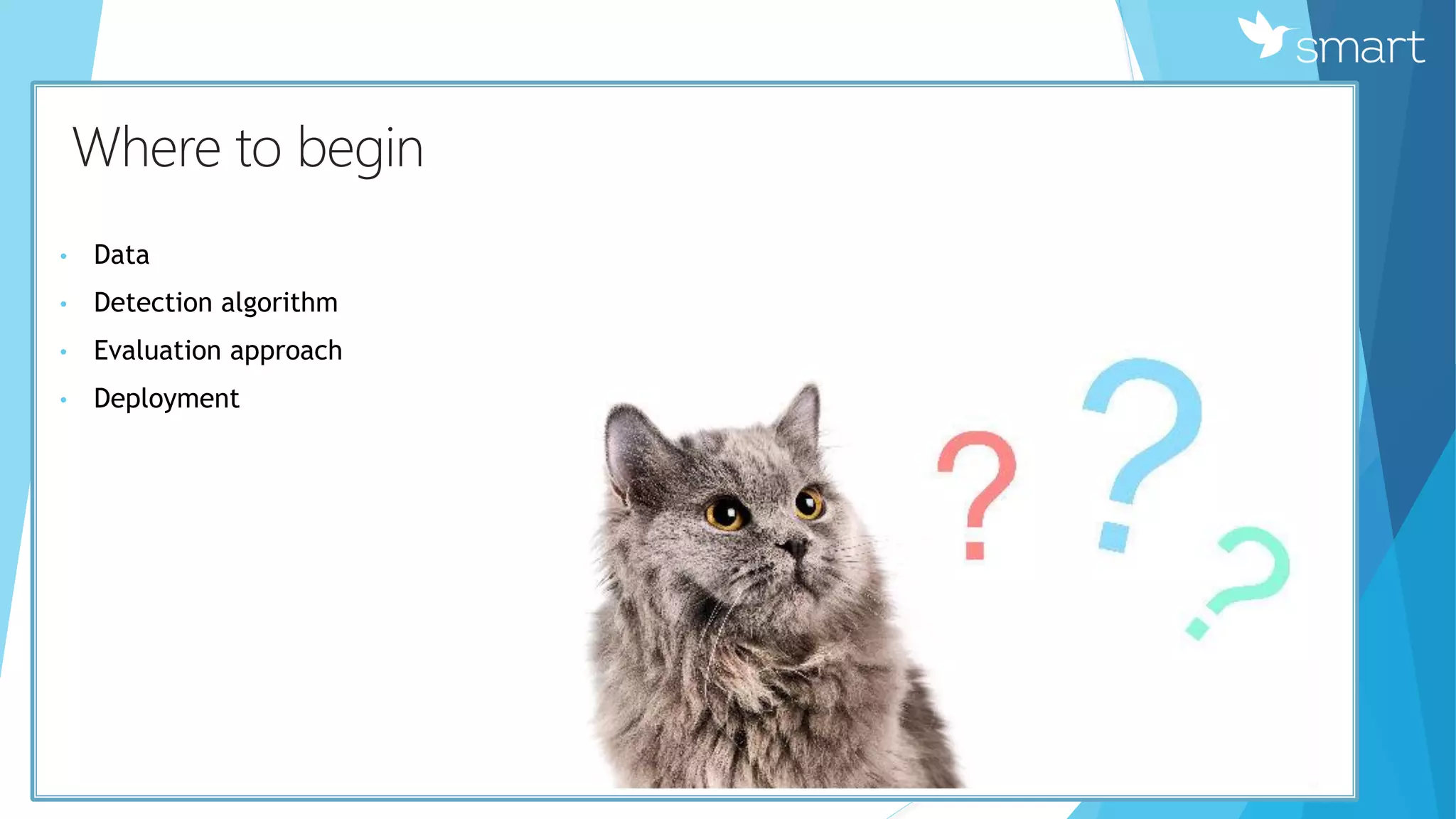 КWhere to begin
• Data
• Detection algorithm
• Evaluation approach
• Deployment
 
