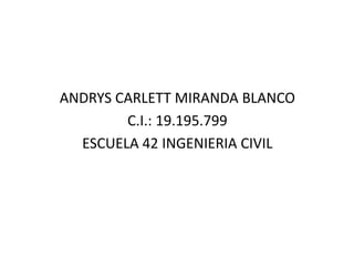 ANDRYS CARLETT MIRANDA BLANCO
C.I.: 19.195.799
ESCUELA 42 INGENIERIA CIVIL
 