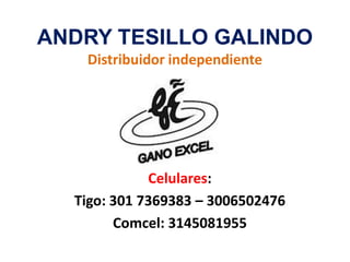 ANDRY TESILLO GALINDO
   Distribuidor independiente




             Celulares:
  Tigo: 301 7369383 – 3006502476
        Comcel: 3145081955
 
