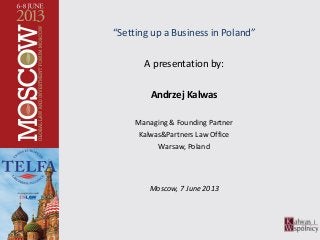 “Setting up a Business in Poland”
A presentation by:
Andrzej Kalwas
Managing & Founding Partner
Kalwas&Partners Law Office
Warsaw, Poland
Moscow, 7 June 2013
 