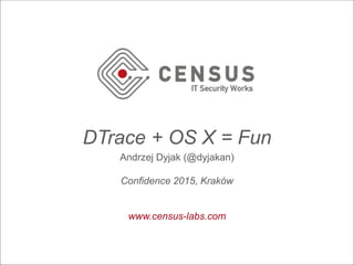 DTrace + OS X = Fun
Andrzej Dyjak (@dyjakan)
Confidence 2015, Kraków
www.census-labs.com
 