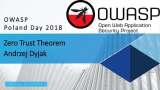 Zero Trust Theorem
Andrzej Dyjak
W a r s a w , 1 0 . 1 0 . 2 0 1 8
OWASP
Poland Day 2018
 