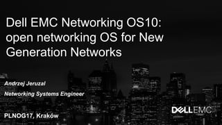 Dell EMC Networking OS10:
open networking OS for New
Generation Networks
Andrzej Jeruzal
Networking Systems Engineer
PLNOG17, Kraków
 