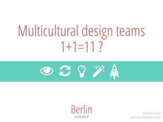 Berlin 
13.09.2014 
Multiculturaldesign teams 
1+1=11 ? 
 
 
 
 
Andrzej Karel 
www.andrzejkarel.com  
