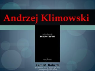 Andrzej Klimowski



      Cam M. Roberts
      Final Draft: Friday, August 31th, 2012
          Contemporary Artist Profile
 