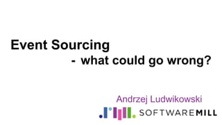 Event Sourcing
- what could go wrong?
Andrzej Ludwikowski
 