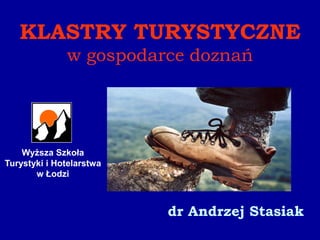 KLASTRY TURYSTYCZNE
              w gospodarce doznań




    Wyższa Szkoła
Turystyki i Hotelarstwa
       w Łodzi



                          dr Andrzej Stasiak
 