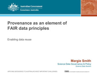 Provenance as an element of
FAIR data principles
Enabling data reuse
Margie Smith
Science Data Governance & Policy
Science Data Section
 