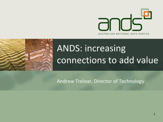 ANDS: increasing
connections to add value
Andrew Treloar, Director of Technology
1
 