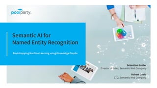 Bootstrapping Machine Learning using Knowledge Graphs
Semantic AI for
Named Entity Recognition
Sebastian Gabler
Director of Sales, Semantic Web Company
Robert David
CTO, Semantic Web Company
 