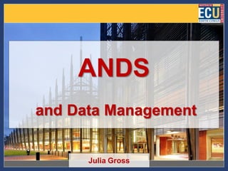 ANDS
and Data Management


      Julia Gross
 