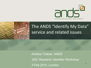 The ANDS “Identify My Data” service and related issues Andrew Treloar, ANDS JISC Research Identifier Workshop 3 Feb 2010, London 
