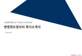 ANDSOME for “Value Unlimited”
앤썸앤모빌리티 회사소개서
2019년 01월
 