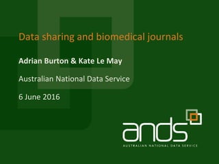 Adrian Burton & Kate Le May
Data sharing and biomedical journals
Australian National Data Service
6 June 2016
 