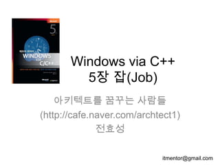 Windows via C++
         5장 잡(Job)
    아키텍트를 꿈꾸는 사람들
(http://cafe.naver.com/archtect1)
              전효성

                            itmentor@gmail.com
                                            1
 