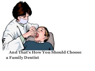 And That's How You Should Choose
a Family Dentist
 
