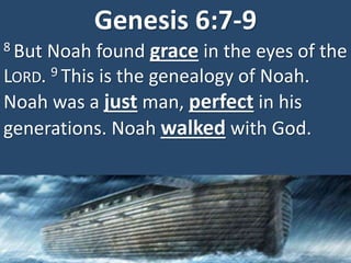 Genesis 6:7-9
8 But Noah found grace in the eyes of the
LORD. 9 This is the genealogy of Noah.
Noah was a just man, perfect in his
generations. Noah walked with God.
 