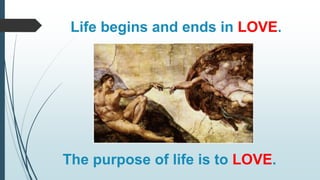 Life begins and ends in LOVE.
The purpose of life is to LOVE.
 