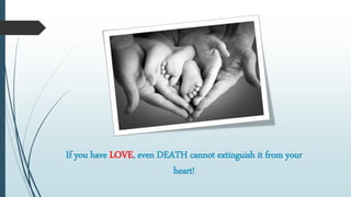 If you have LOVE, even DEATH cannot extinguish it from your
heart!
 