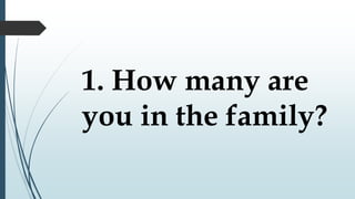 1. How many are
you in the family?
 