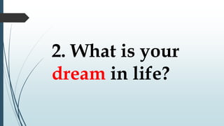 2. What is your
dream in life?
 
