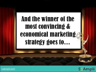 And the winner of the
most convincing &
economical marketing
strategy goes to…
soampli.com
 
