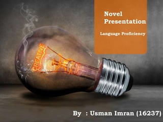 Language Proficiency
Novel
Presentation
By : Usman Imran (16237)
 