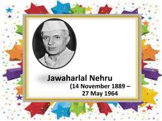 Jawaharlal Nehru
(14 November 1889 –
27 May 1964
 