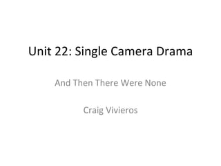 Unit 22: Single Camera Drama
And Then There Were None
Craig Vivieros
 
