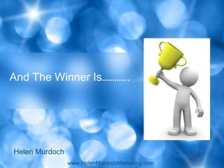 And The Winner Is………….




Helen Murdoch
                www.HelenMurdochMarketing.com
 