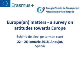 Europe(an) matters - a survey on
attitudes towards Europe
Schimb de elevi pe termen scurt
22 – 26 ianuarie 2018, Andujar,
Spania
 