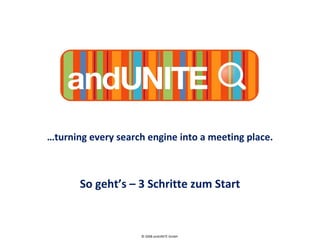 … turning every search engine into a meeting place. So geht’s – 3 Schritte zum Start © 2008 andUNITE GmbH  