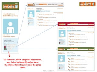 © 2008 andUNITE GmbH  Du kannst zu jedem Zeitpunkt bestimmen,  wer Deine Suchbegriffe sehen kann: Du alleine, Deine Freunde oder die ganze Welt! 